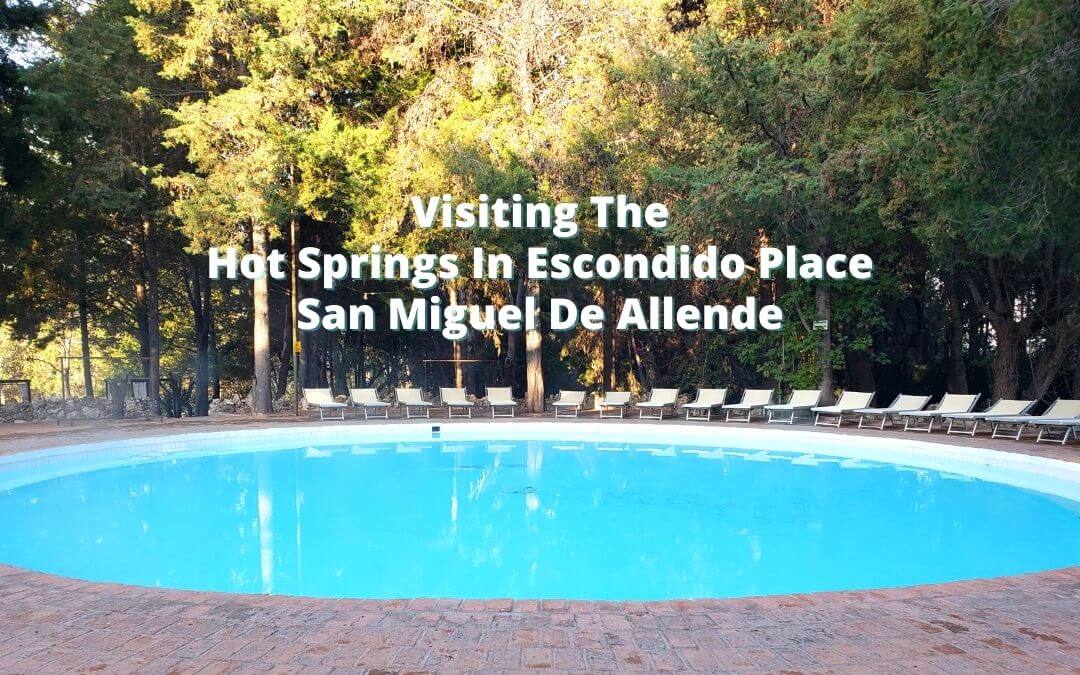 Visiting the Hot Springs n Escondido Place, San Miguel De Allende. Everything you need to know to enjoy this hidden gem.