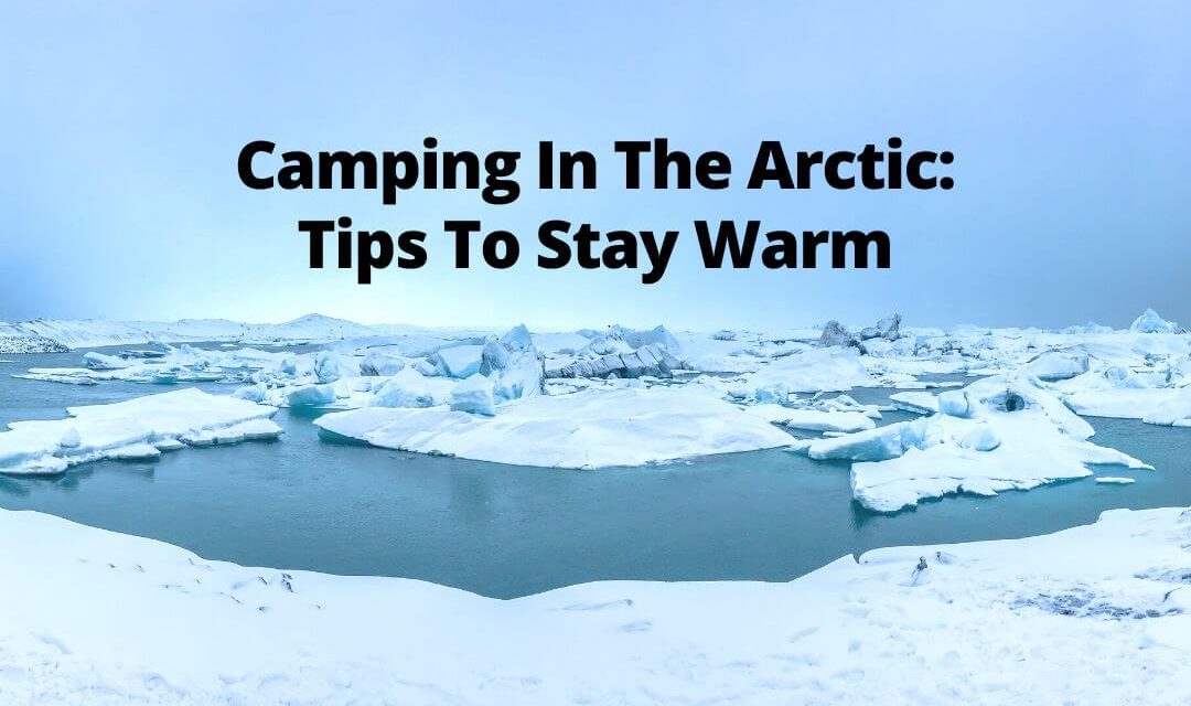 Camping In The Arctic: Tips To Stay Warm